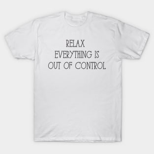 Relax Everything is Out of Control T-Shirt